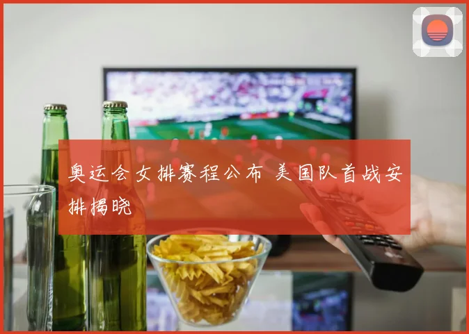 奥运会女排赛程公布 美国队首战安排揭晓