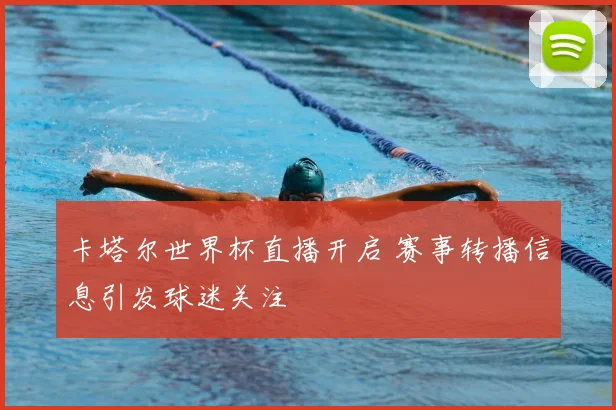 卡塔尔世界杯直播开启 赛事转播信息引发球迷关注