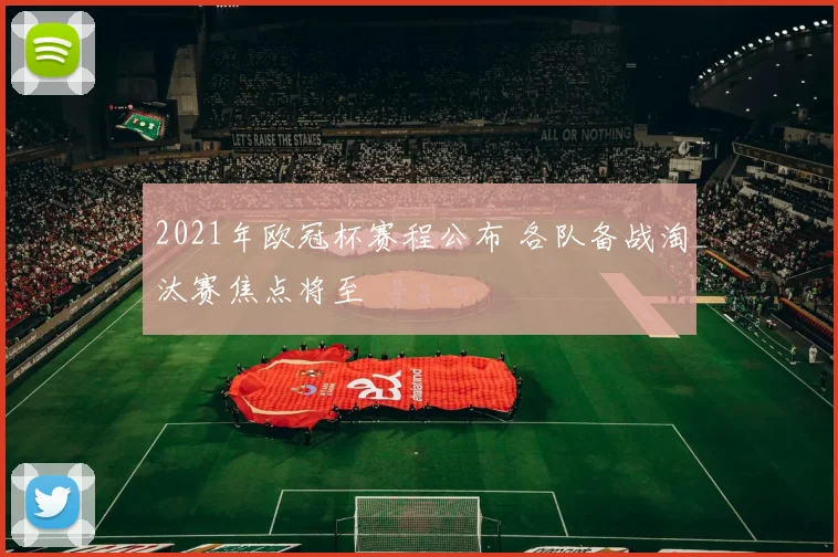 2021年欧冠杯赛程公布 各队备战淘汰赛焦点将至