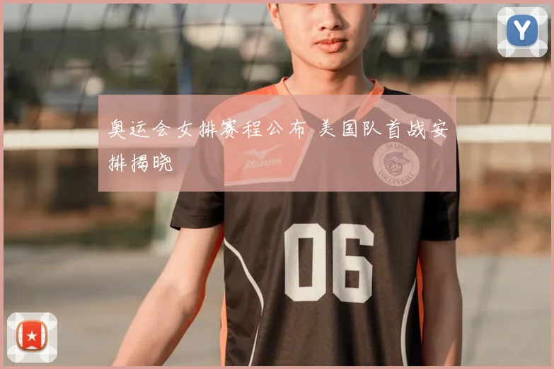 奥运会女排赛程公布 美国队首战安排揭晓