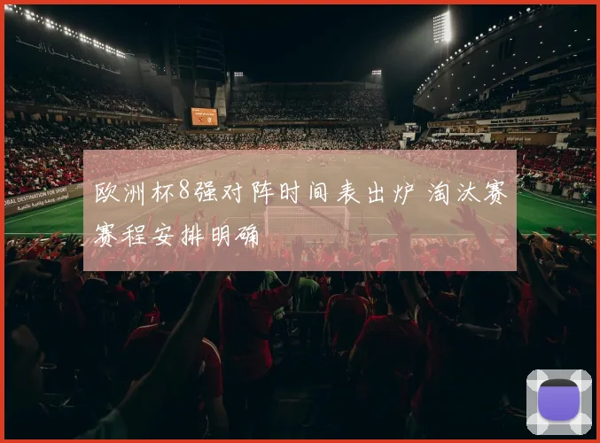 欧洲杯8强对阵时间表出炉 淘汰赛赛程安排明确