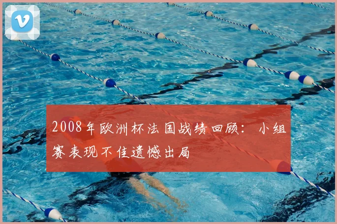 2008年欧洲杯法国战绩回顾:小组赛表现不佳遗憾出局
