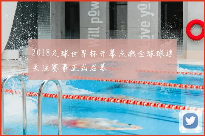 2018足球世界杯开幕点燃全球球迷关注赛事正式启幕