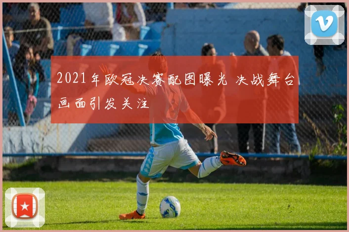 2021年欧冠决赛配图曝光 决战舞台画面引发关注