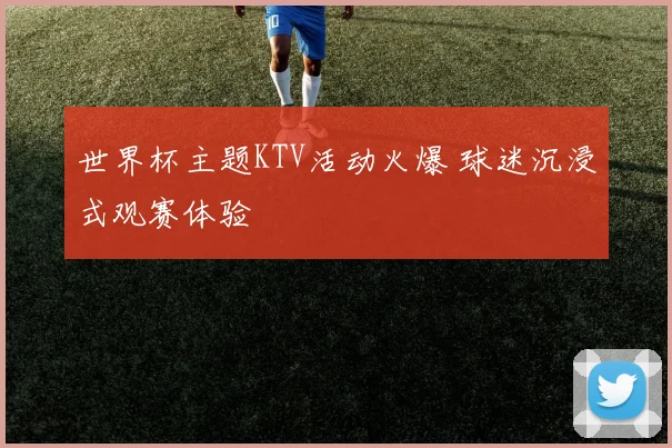 世界杯主题KTV活动火爆 球迷沉浸式观赛体验