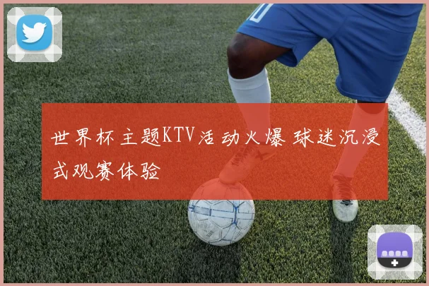 世界杯主题KTV活动火爆 球迷沉浸式观赛体验