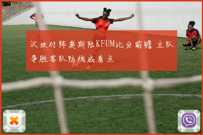 汉坎对阵奥斯陆KFUM比分前瞻 主队争胜客队防线成看点