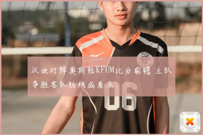 汉坎对阵奥斯陆KFUM比分前瞻 主队争胜客队防线成看点