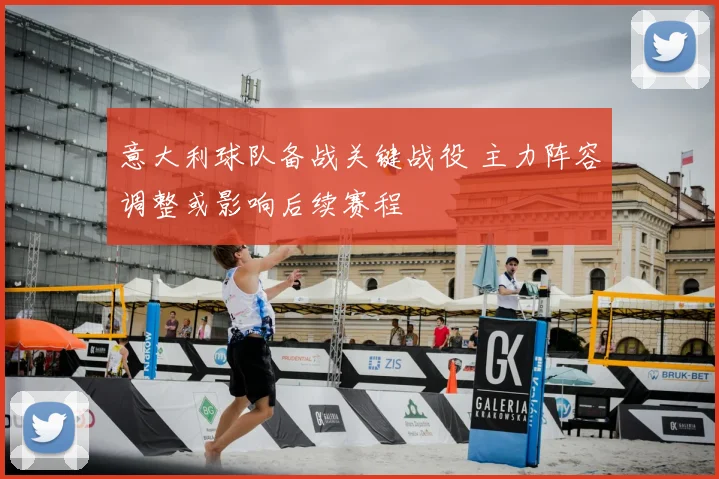 意大利球队备战关键战役 主力阵容调整或影响后续赛程